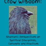Crow Wisdom: Shamanic Perspectives on Spiritual Disciplines, Concepts and Practices