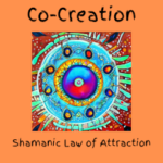 Co-Creation: Shamanic Law Of Attraction